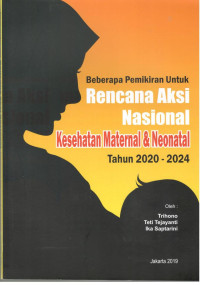 Image of Beberapa Pemikiran Untuk Rencana Aksi Nasional Kesehatan Maternal dan Neonatal Tahun 2020-2024